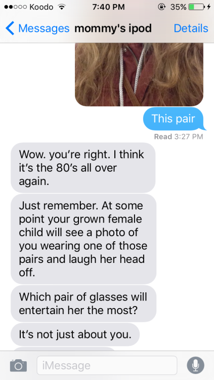 marytext:I’m picking glasses frames and sending pics to my mom and she’s being a bitch in returnunbe