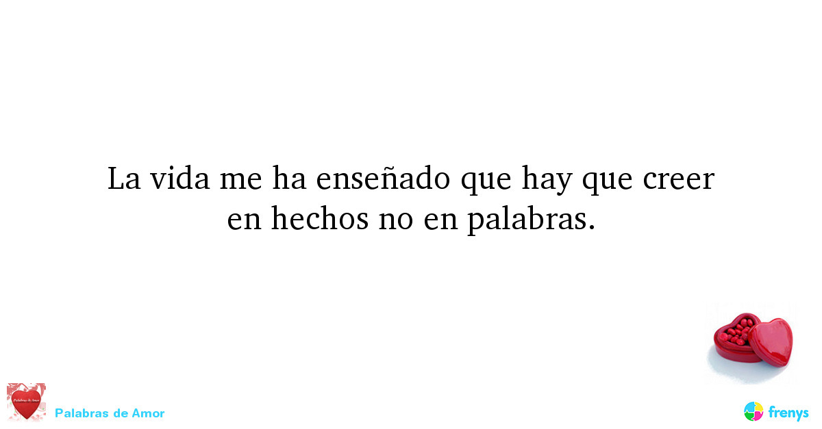 Palabras de Amor — La vida me ha enseñado que hay que creer en hechos