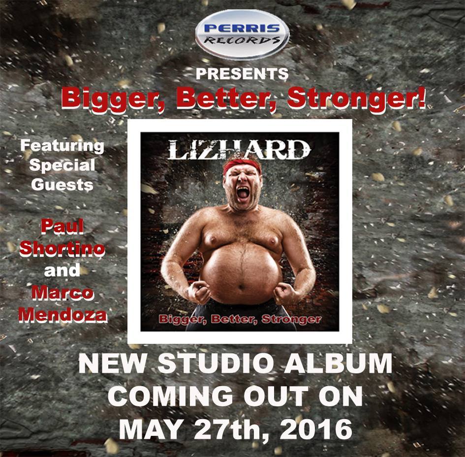 Bigger, Better, Stronger! LIZHARD New Studio Album coming out on May 27th, 2016 via Perris Records! Featuring Special Guests Paul Shortino (Rough cutt/ Quiet Riot) and Marco Mendoza (Whitesnake,/Thin Lizzy)!