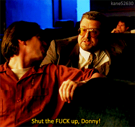 animusrox: Shut the fuck up, Donny.The Big Lebowski