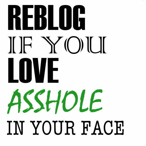 bbgogoslut:assholeinyourface:  I think it’s time I reblog my own post. I mean, I do LOVE asshole in my face!  Yes I fucking do!