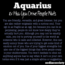 godtricksterloki:  zodiacsociety:  Aquarius and how you drive people nuts  Wow, this is eerily accurate to me.  Accurate until the ego part. My ego is so big and narcissistic, it strokes itself quite effortlessly and frequently.