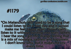    &ldquo;On Melancholy Hill&rdquo; used to be a song that i could listen to on a bad day and it would make me feel happy again. Now i can’t listen to it without bursting into tears. When i hear the song i get this strange feeling that is a mix of nostalg