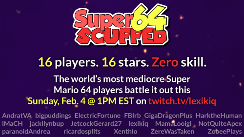 The image reads "Super SCUFFED 64. 16 players. 16 stars. Zero skill. The world's most mediocre Super Mario 64 players battle it out this Sunday, Feb. 4 @ 1PM EST on twitch.tv/lexikiq. Featuring AndratVA, bigpuddings, ElectricFortune, FBIrb, GigaDragonPlus, HarktheHuman, iMaCH, jackllynbup, JetcockGerard27, lexikiq, Mamalooigi, NotQuiteApex, paranoidAndrea, ricardosplits, Xenthio, ZereWasTaken, ZobeePlays"