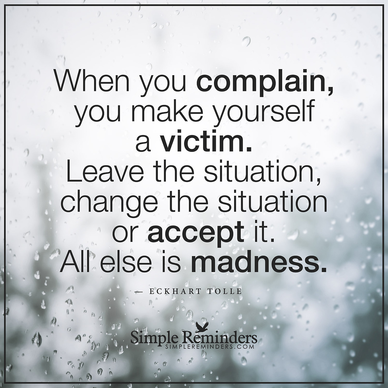 mysimplereminders:  “When you complain, you make yourself a victim. Leave the situation,