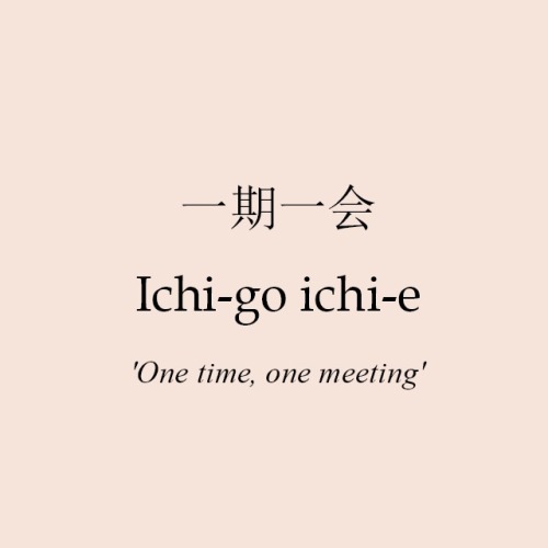 japanesewords: 一期一会⁂いちごいちえ⁂’One time, one meeting’ The Japanese term describes a cultura