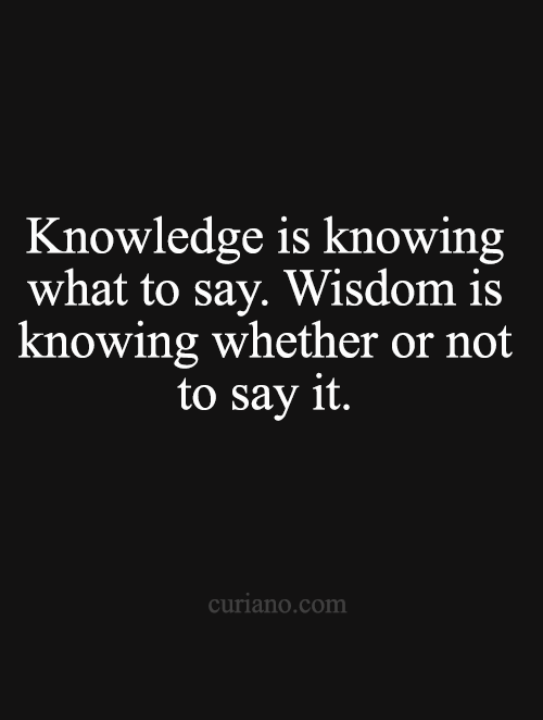 curiano-life-quotes:Knowledge is knowing what to say. Wisdom is knowing whether or not to say it.Cur