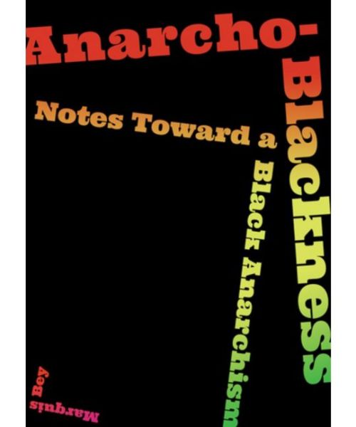 Anarcho-Blackness: Notes Toward a Black Anarchism, by Marquis BeyIn this bold and expansive treatise