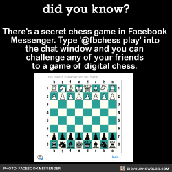 did-you-kno:  There’s a secret chess game in Facebook Messenger. Type ’@fbchess play’ into the chat window and you can challenge any of your friends to a game of digital chess.  Source 