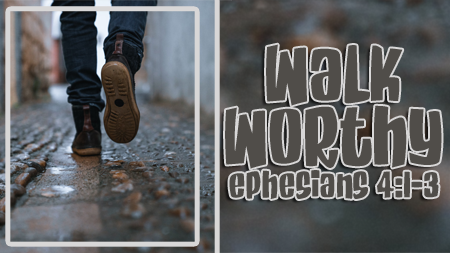 Walk Worthy Ephesians 4:1-3