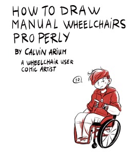 calvin-arium:   It’s here !! The guide for two-legged people who don’t know how to draw wheelchairs !!!7 pages of infodump !Disclaimer  : I don’t know everything, I have one (1) experience of wheelchair user  who used both bad and good chairs, and