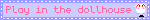 go to the dollhouse