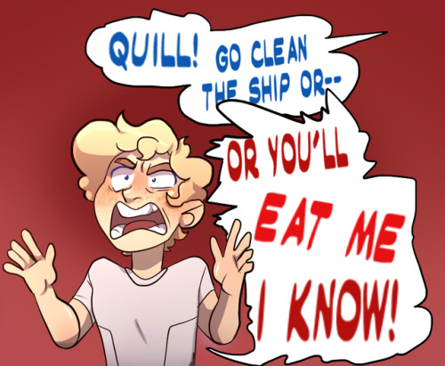 ask-thelittleheros:Quill: Take literally any sentence he’s ever said to me and add “–or I’ll eat you