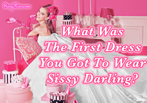 Sissy what was the first dress you ever wore? ^-^ ~ Christie Luv