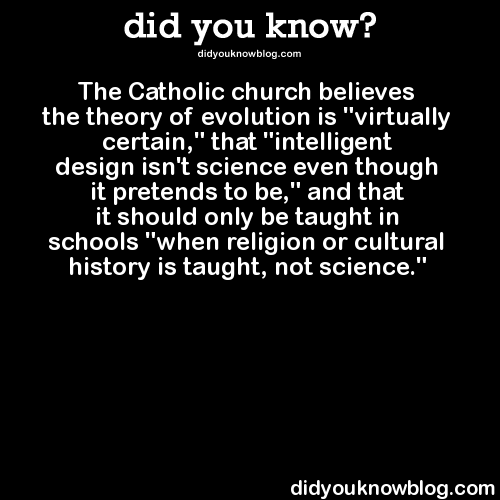 did-you-kno:  The Catholic church believes the theory of evolution is “virtually