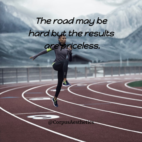  The road may be hard but the results are priceless. 