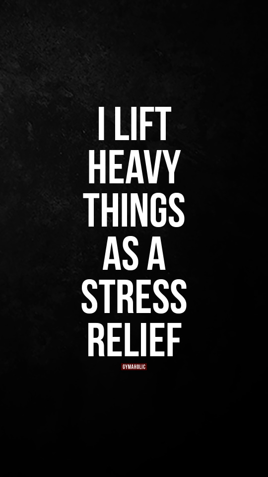I lift heavy things as a stress relief