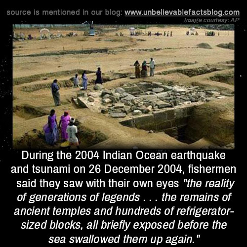 unbelievable-facts:
“ During the 2004 Indian Ocean earthquake and tsunami on 26 December 2004, fishermen said they saw with their own eyes “the reality of generations of legends … the remains of ancient temples and hundreds of refrigerator-sized...