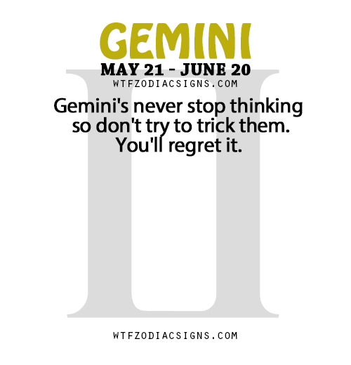 wtfzodiacsigns:Gemini’s never stop thinking so don’t try to trick them. You’ll regret it. - WTF Zodi