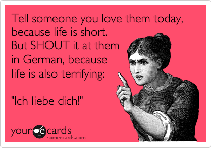 extraneousredux:  “It does sound scary to non-Germany speakers!” extraneousredux:  Or you could just do what Husband does, and say, “Ick lick a dick.”  x)   (That is NOT what I say to my children.  lol)