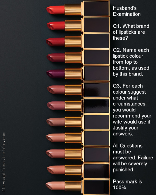 Husband’s Examination Q1. What brand of lipsticks are these? Q2. Name each lipstick colour from top to bottom, as used by this brand. Q3. For each colour suggest under what circumstances you would recommend your wife would use it. Justify your answers. 
