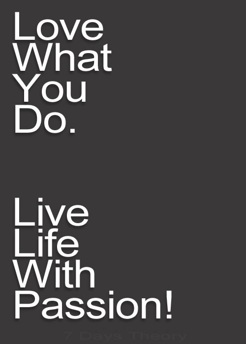 7daystheory: Love What You Do. Live Life With Passion! -7 Days Theory