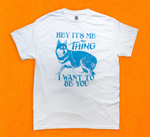 A T-shirt with the dog from the 1982 movie "The Thing" with the caption "Hey It's Me The Thing I Want to Be You"