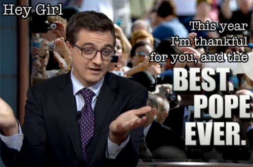 Hey Girl  This year I&rsquo;m thankful for you, and the best pope ever. 
