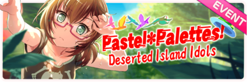 Pastel*Palettes! Deserted Island Idols Event Start!END: 09/28 @ 07:00 UTCRewards:Points (50,000) - H