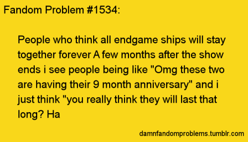 the-real-celticpyro: asmellybee: damnfandomproblems: People who think all endgame ships will stay to