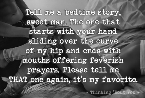 leftys-realm:Tell me a bedtime story, sweet man.The one that starts with your handsliding over the curve of my hip andends with mouths offering feverishprayers.Please tell me THAT one again,it’s my favorite.