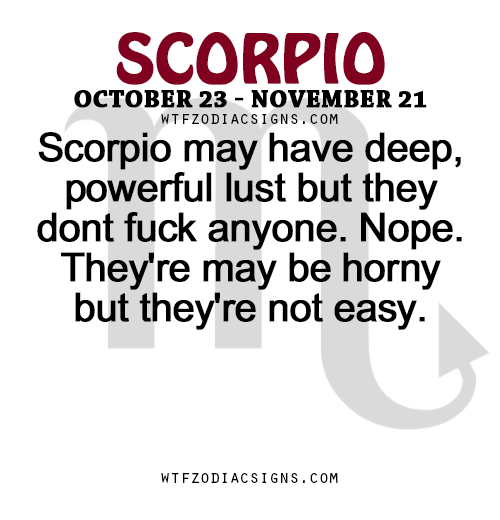 wtfzodiacsigns:  Scorpio may have deep, powerful lust but they dont fuck anyone. Nope. They’re may be horny but they’re not easy.   - WTF Zodiac Signs Daily Horoscope!  