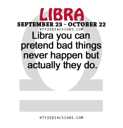 wtfzodiacsigns:  Libra you can pretend bad things never happen but actually they do.   - WTF Zodiac Signs Daily Horoscope!  
