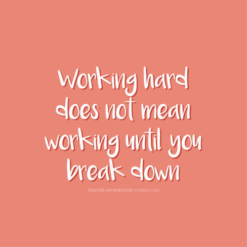 positive-affirmation: Working hard does not mean working until you break down
