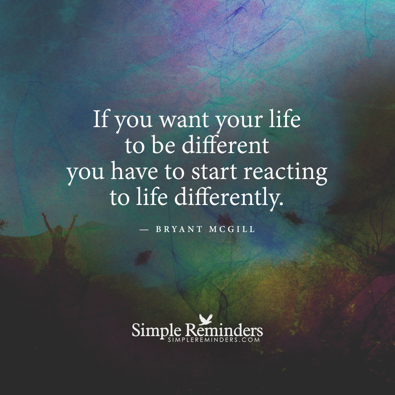 mysimplereminders:“If you want your life to be different you have to start reacting