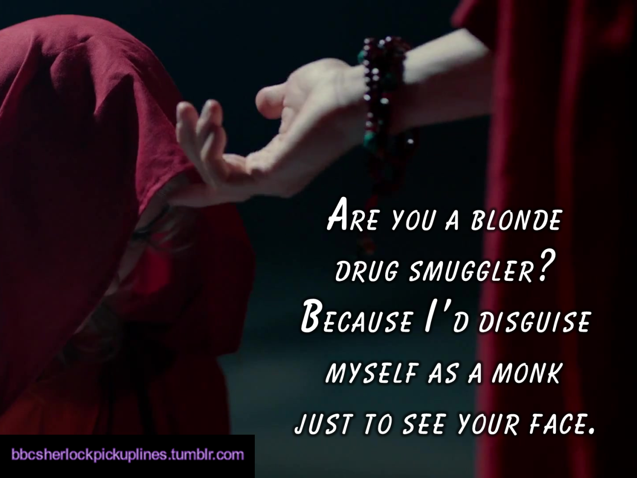 â€œAre you a blonde drug smuggler? Because Iâ€™d disguise myself as a monk