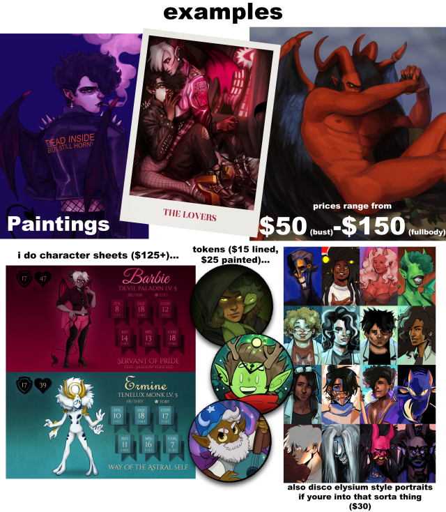 Image depicts various commission examples on a white background. Lowercase text reads, "examples". "Paintings / prices range from $50 (bust)-$150 (fullbody). I do character sheets ($125+)... tokens ($15 lined, $25 painted)... and disco elysium style potraits if youre into that sorta thing ($30)".