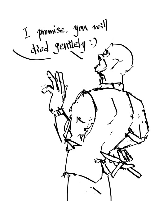 Pradon me,sir. Just one second.I promise,you will died gentlely : ）