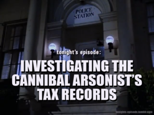 tonights-episode: tonight’s episode: INVESTIGATING THE CANNIBAL ARSONIST’S TAX RECORDS