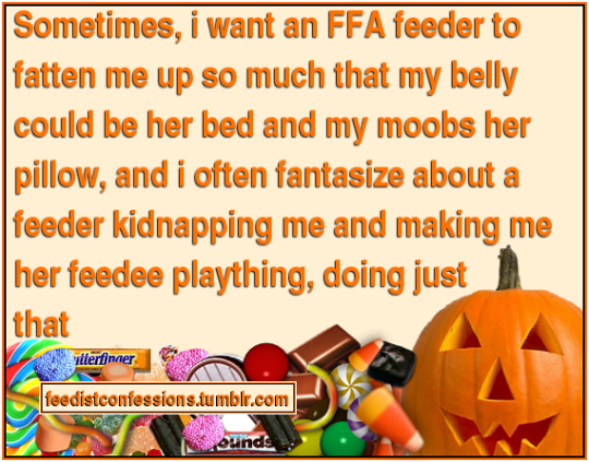 feedistconfessions:  Sometimes, i want an FFA feeder to fatten me up so much that my belly could be her bed and my moobs her pillow, and i often fantasize about a feeder kidnapping me and making me her feedee plaything, doing just that 
