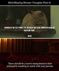 emzadi:  tastefullyoffensive:  Mind-Blowing Shower Thoughts, Part 4 (images via imgur)Previously: Part Three, Part Two, Part One  Yea but no on the cat.  The cat believes it owns its owner.  We bring it food because it demands food.  There for we must