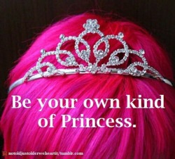 kinkycutequotes:  Be your own kind of princess. ~k/cq~ 