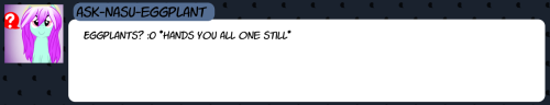 askthecookies:Bluh: … thank you. Raspy: You’re welcome. She was getting on my nerves, too. Tangy: *Eggplant stuck in mouth noises* Raspy: And thank you, @ask-nasu-eggplant !Finally! ~w~ Tangy needs to take a chill pill.