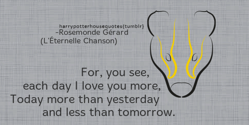 harrypotterhousequotes:HUFFLEPUFF: “For, you see, each day I love you more,Today more than yesterday