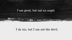  I am good, but not an angel, I do sin, but