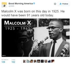 inmymind247:  bellaxiao:  Today (on May 19) Malcolm X would have been 91 years old. Please do not forget to honor his memory as he was one of the biggest fighters for freedom for Black people. Before we could stand up and speak out about our rights -