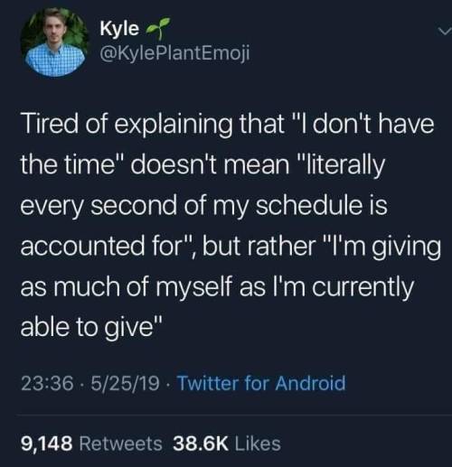 corancoranthemagicalman: introvertdear: THIS!   Reblogging this too for folks with anxiety like myself who feel bad when they say they’re too busy but they don’t have every second accounted for doing something so they feel almost like they’re lying.