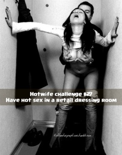 hotfantasycaptions:  Hotfantasycaptions.tumblr.com  Hotwife challenge #27 Have hot sex in a retail dressing room