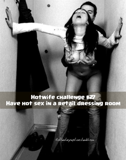 hotfantasycaptions: Hotfantasycaptions.tumblr.com Hotwife challenge #27 Have hot sex in a retail dre