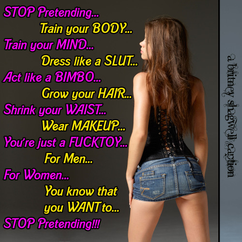 britney-shagwell:  TG Caption - Motivational - “Stop Pretending” 